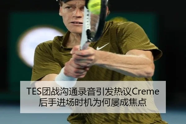 TES团战沟通录音引发热议Creme后手进场时机为何屡成焦点